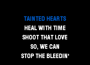 TAIHTED HEARTS
HEAL WITH TIME

SHOOT THAT LOVE
80, WE CAN
STOP THE BLEEDIH'