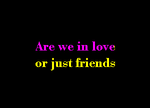 Are we in love

or just friends