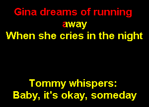 Gina dreams of running
away
When she cries in the night

Tommy whisperSi
Baby, it's okay, someday