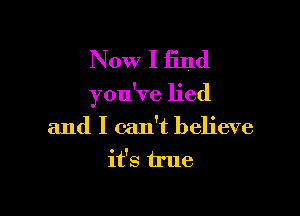 Now I find
you've lied

and I can't believe
it's h'ue