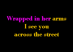 Wrapped in her arms

I see you
across the street