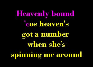 Heavenly bound

'cos heaven's
got a number
When She's
spinning me around