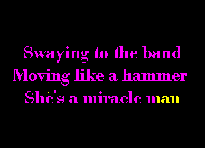 Swaying t0 the band
Moving like a hammer
She's a miracle man