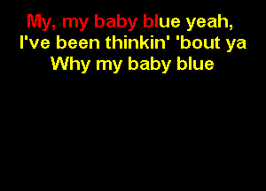 My, my baby blue yeah,
I've been thinkin' 'bout ya
Why my baby blue