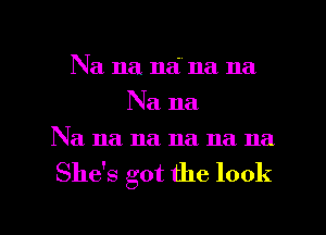 Na na net na na
Na na
Na na na na na na

She's got the look