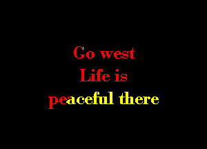 C0 west

Life is
peaceful there