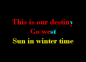 This is our destiny
Co west
Sun in winter time

Q