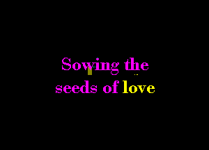 Sowing the

seeds of love