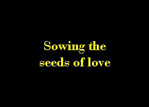 Sowing the

seeds of love