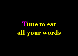 Time to eat

all your words