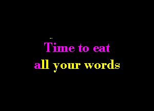 Time to eat

all your words