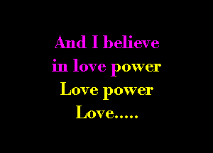 And I believe

in love power

Love power
Love .....