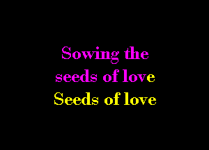 Sowing the

seeds of love
Seeds of love