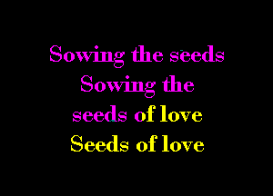Sowing the s'eeds

Sowing the
seeds of love
Seeds of love