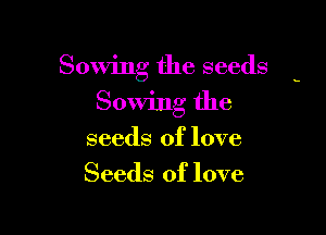 Sowing the seeds

Sowing the

seeds of love
Seeds of love