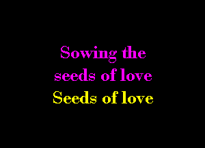 Sowing the

seeds of love
Seeds of love