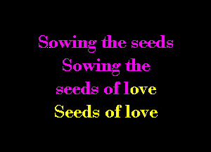 Sowing the seeds

Sowing the

seeds of love
Seeds of love