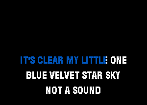 IT'S CLEAR MY LITTLE OHE
BLUE VELVET STAR SKY
NOT A SOUND