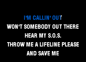 I'M CALLIH' OUT
WON'T SOMEBODY OUT THERE
HEAR MY 8.0.8.
THROW ME A LIFELIHE PLEASE
AND SAVE ME