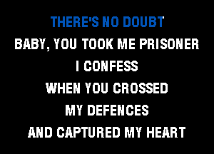 THERE'S H0 DOUBT
BABY, YOU TOOK ME PRISONER
I COHFESS
WHEN YOU CROSSED
MY DEFENCES
AND CAPTURED MY HEART