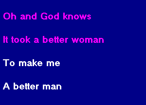 To make me

A better man
