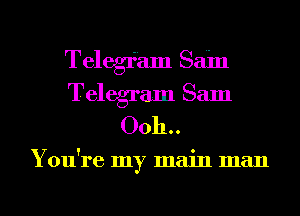 Telegfam Sain
Telegram Sam
00h. .

You're my main man