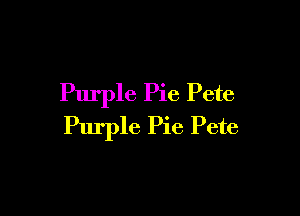 Purple Pie Pete

Purple Pie Pete