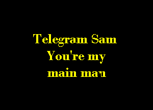 Telegram Sam

You're my

main man
