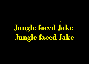 Jungle faced Jake

Jungle faced Jake