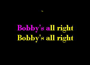 Bobby's all right

Bobby's all right