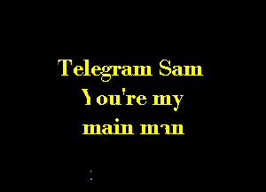 Telegram Sam

3 ou're my

main mm