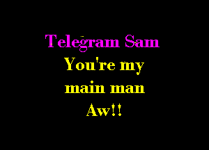 Telegram Sam

You're my

main man
Aw! I