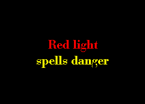 Red light

spells danger