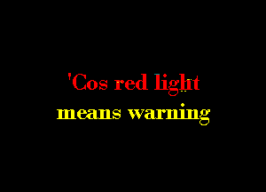 'Cos red light

means warning