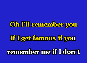 0h I'll remember you
if I get famous if you

remember me if I don't