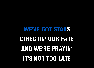 WE'VE GOT STARS

DIRECTIH' DUB FATE
AND WE'RE PRAYIN'
IT'S HOT TOO LATE