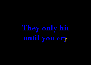 They only hit

until you cry