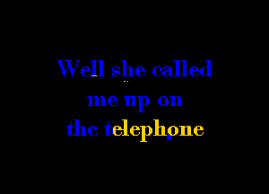 W ell she called

me III) 011

the telephpne