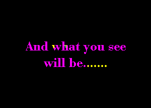 And what you see

will be .......