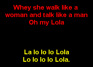 Whey she walk like a
woman and talk like a man
Oh my Lola

La lo lo lo Lola
Lo lo Io Io Lola.