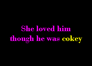 She loved him

though he was cokey