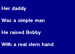 Her daddy

Was a simple man

He raised Bobby

With a real stern hand