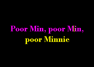 Poor Min, poor IVIin,

poor Minnie