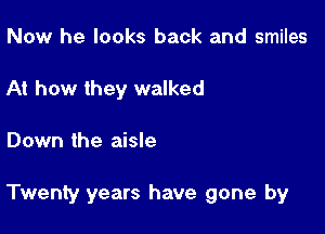 Now he looks back and smiles
At how they walked

Down the aisle

Twenty years have gone by