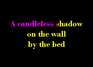 A candleless shadow

on the wall
by the bed