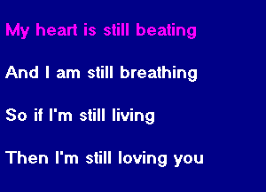 And I am still breathing

So if I'm still living

Then I'm still loving you