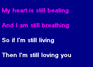 So if I'm still living

Then I'm still loving you