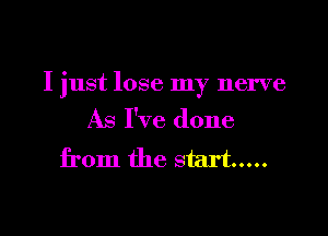 I just lose my nerve

As I've done

from the start .....