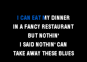 I CAN EAT MY DINNER
IN A FANCY RESTAURANT
BUT NOTHIN'

I SAID NUTHIH' CAN
TAKE AWAY THESE BLUES