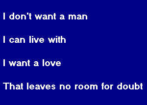 I don't want a man

I can live with

I want a love

That leaves no room for doubt